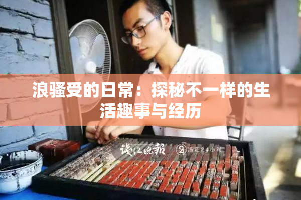 浪骚受的日常：探秘不一样的生活趣事与经历