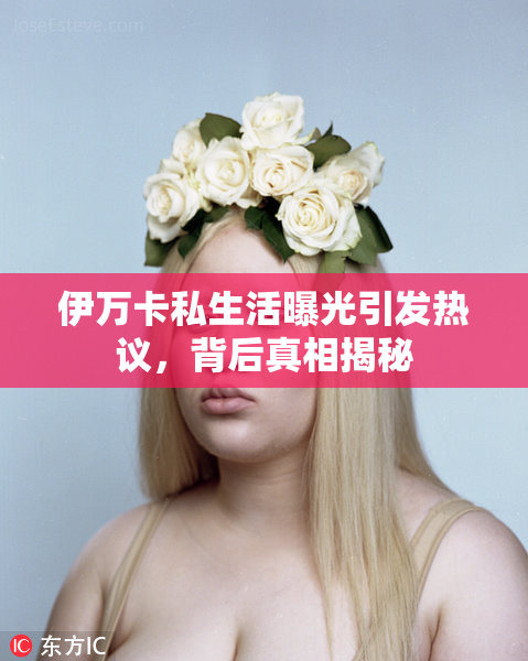 伊万卡私生活曝光引发热议，背后真相揭秘
