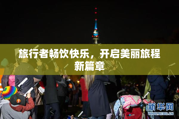 旅行者畅饮快乐，开启美丽旅程新篇章