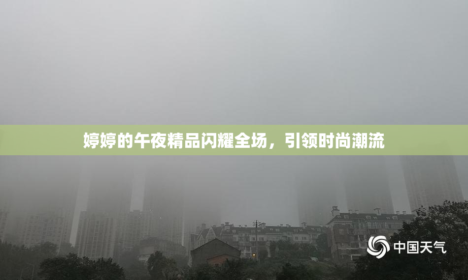 婷婷的午夜精品闪耀全场，引领时尚潮流