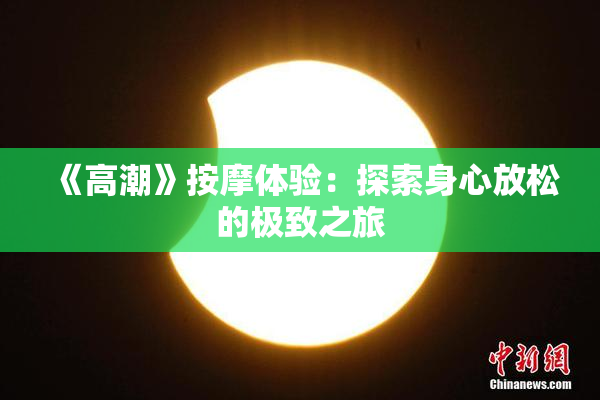 《高潮》按摩体验：探索身心放松的极致之旅