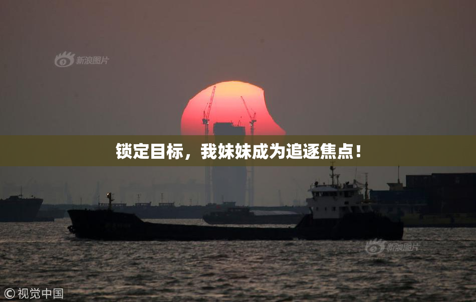 锁定目标，我妹妹成为追逐焦点！