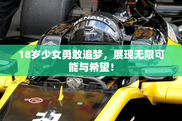 18岁少女勇敢追梦，展现无限可能与希望！
