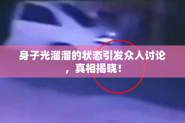 身子光溜溜的状态引发众人讨论，真相揭晓！