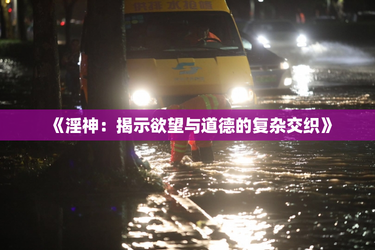 《淫神：揭示欲望与道德的复杂交织》