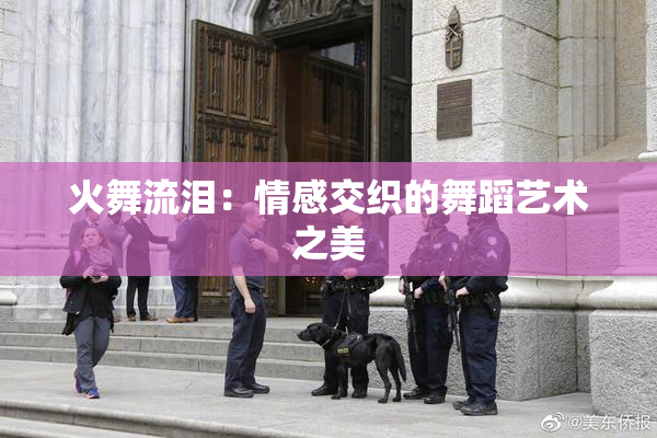 火舞流泪：情感交织的舞蹈艺术之美