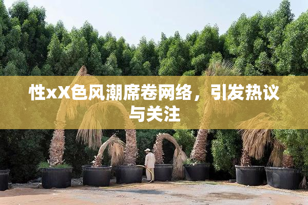性xX色风潮席卷网络，引发热议与关注