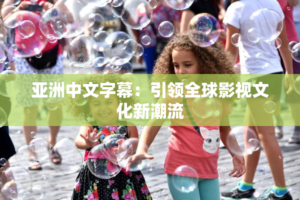 亚洲中文字幕：引领全球影视文化新潮流