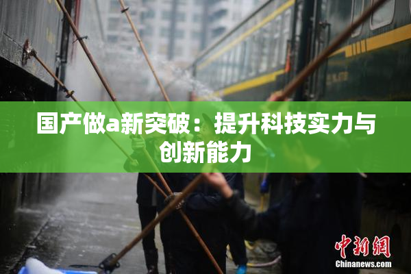 国产做a新突破：提升科技实力与创新能力