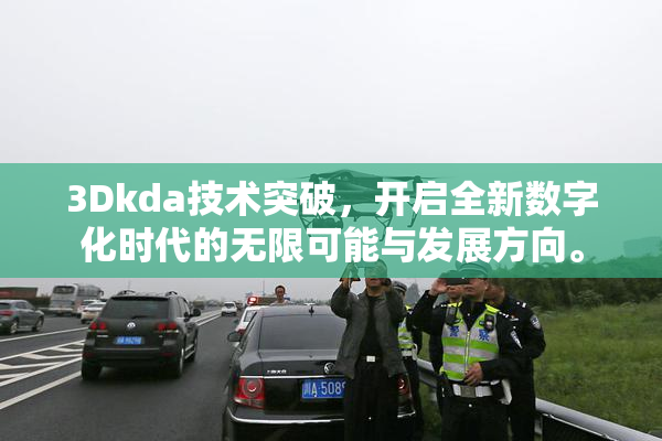 3Dkda技术突破，开启全新数字化时代的无限可能与发展方向。
