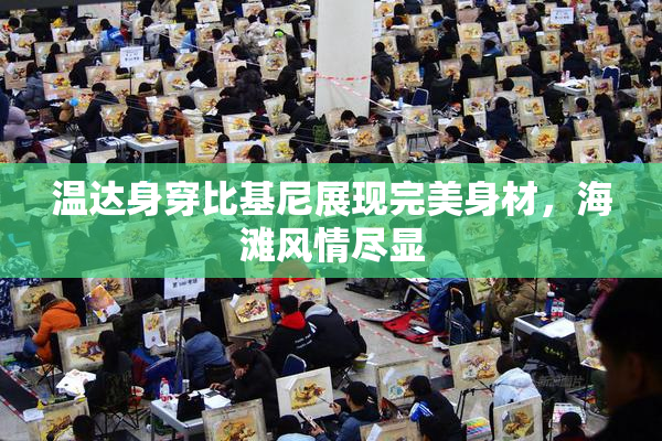 温达身穿比基尼展现完美身材，海滩风情尽显