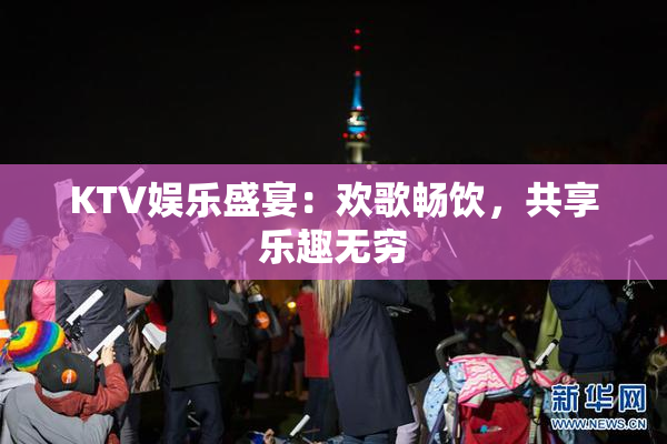 KTV娱乐盛宴：欢歌畅饮，共享乐趣无穷
