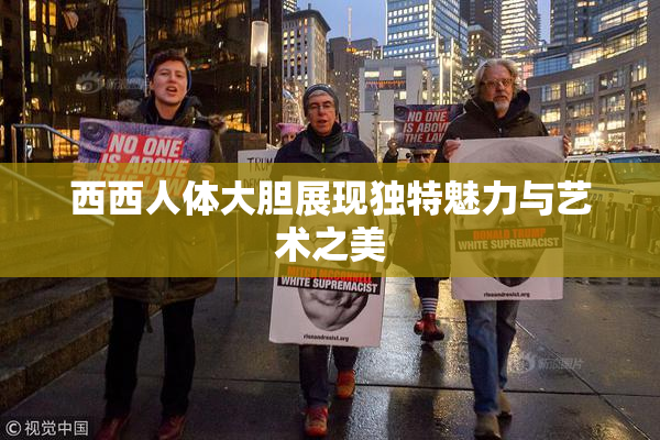 西西人体大胆展现独特魅力与艺术之美