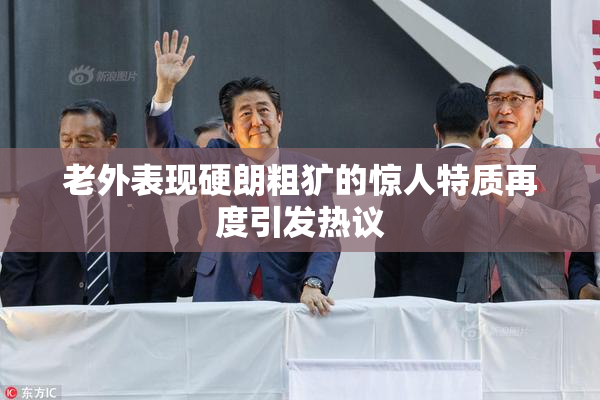 老外表现硬朗粗犷的惊人特质再度引发热议