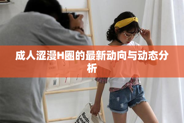 成人涩漫H圈的最新动向与动态分析