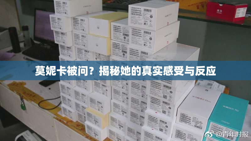 莫妮卡被问？揭秘她的真实感受与反应