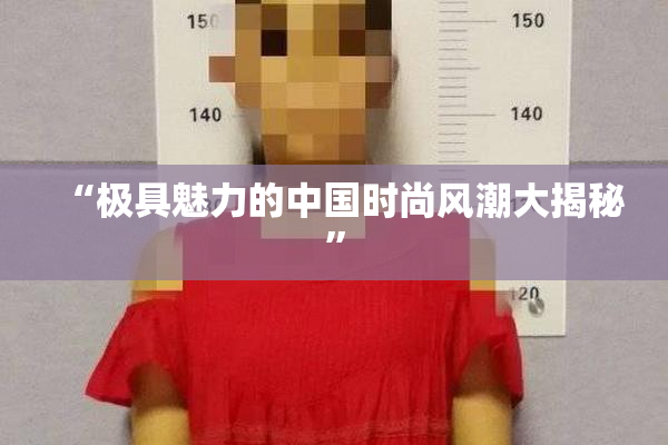 “极具魅力的中国时尚风潮大揭秘”