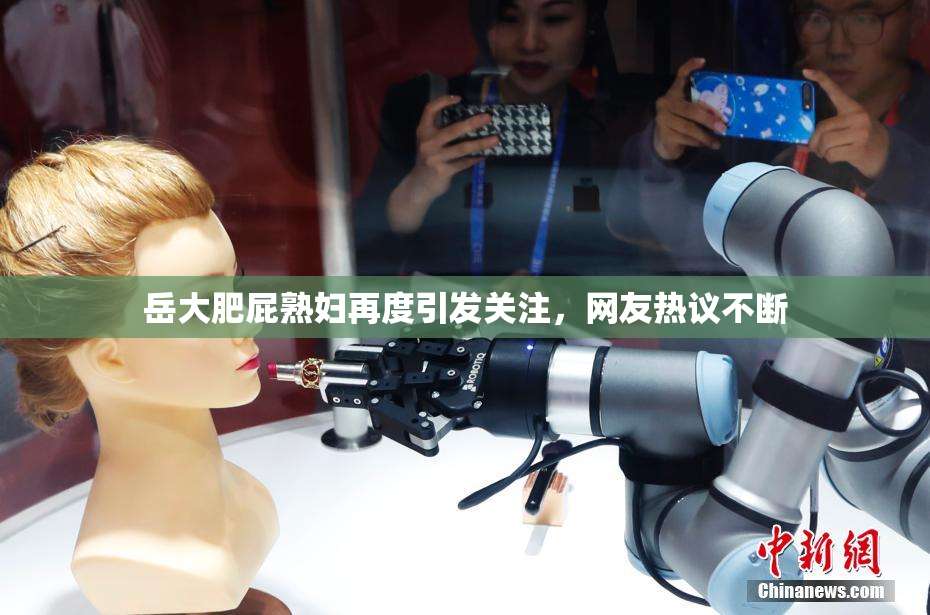 岳大肥屁熟妇再度引发关注，网友热议不断