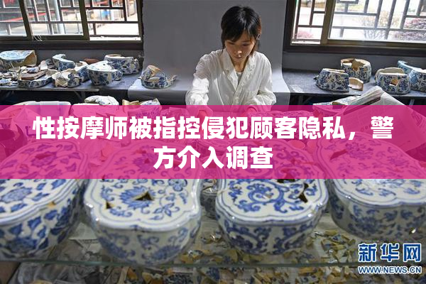 性按摩师被指控侵犯顾客隐私，警方介入调查