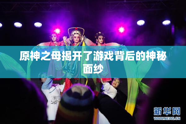 原神之母揭开了游戏背后的神秘面纱