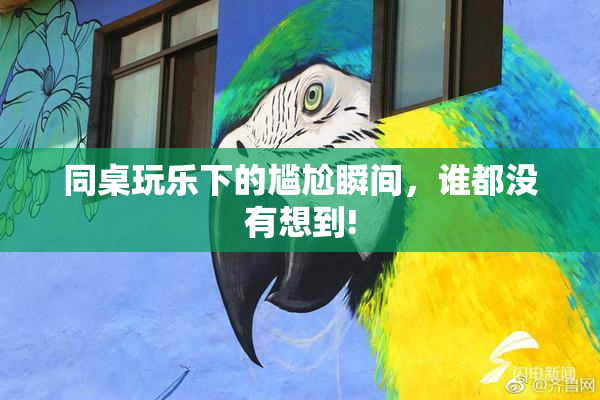 同桌玩乐下的尴尬瞬间，谁都没有想到!