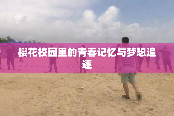 樱花校园里的青春记忆与梦想追逐