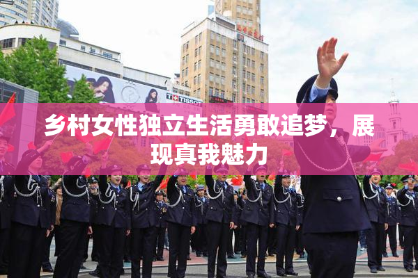 乡村女性独立生活勇敢追梦，展现真我魅力