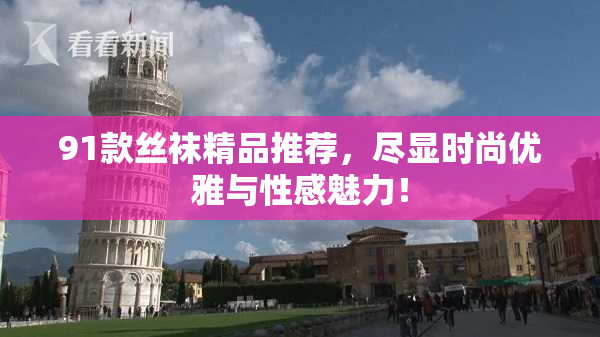 91款丝袜精品推荐，尽显时尚优雅与性感魅力！