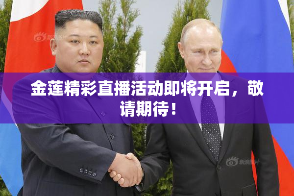金莲精彩直播活动即将开启，敬请期待！