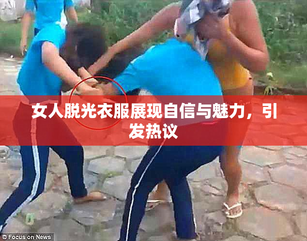 女人脱光衣服展现自信与魅力，引发热议