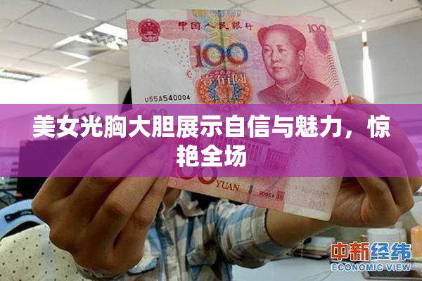 美女光胸大胆展示自信与魅力，惊艳全场