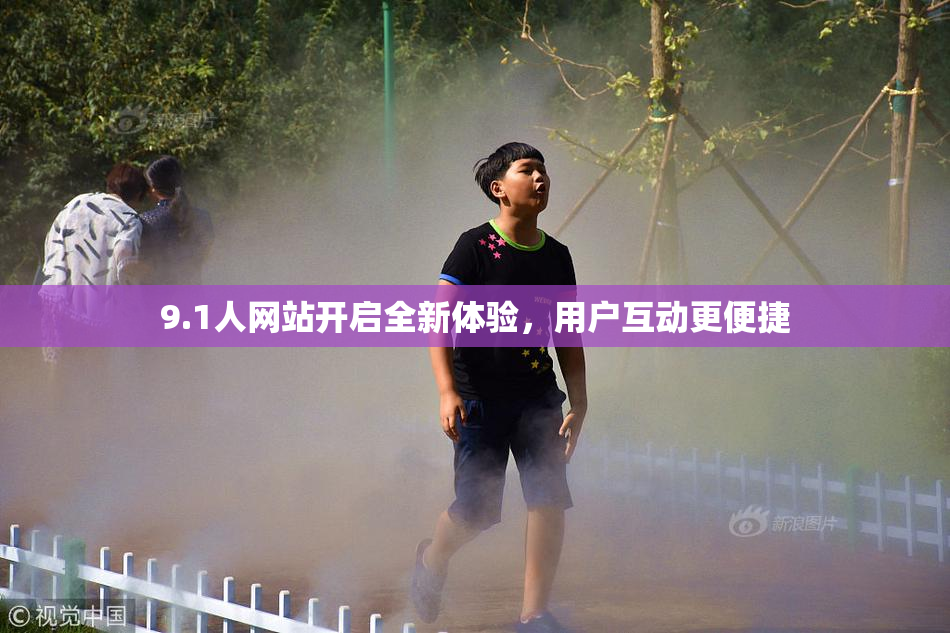 9.1人网站开启全新体验，用户互动更便捷