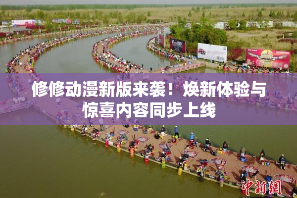 修修动漫新版来袭！焕新体验与惊喜内容同步上线