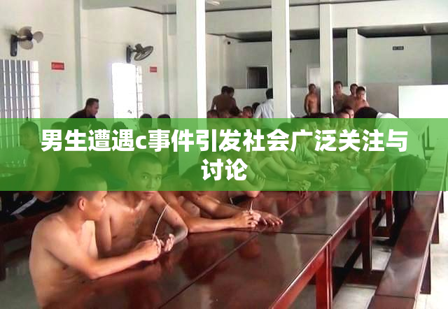 男生遭遇c事件引发社会广泛关注与讨论