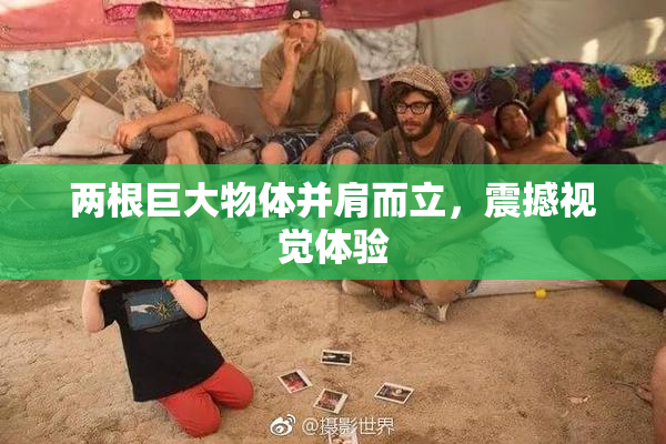 两根巨大物体并肩而立，震撼视觉体验