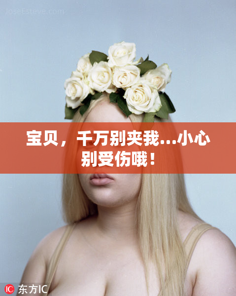 宝贝，千万别夹我…小心别受伤哦！
