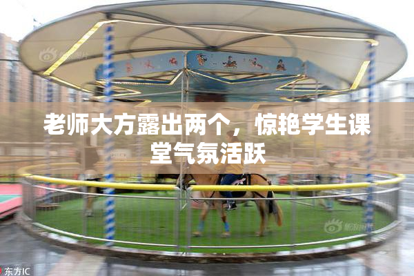 老师大方露出两个，惊艳学生课堂气氛活跃