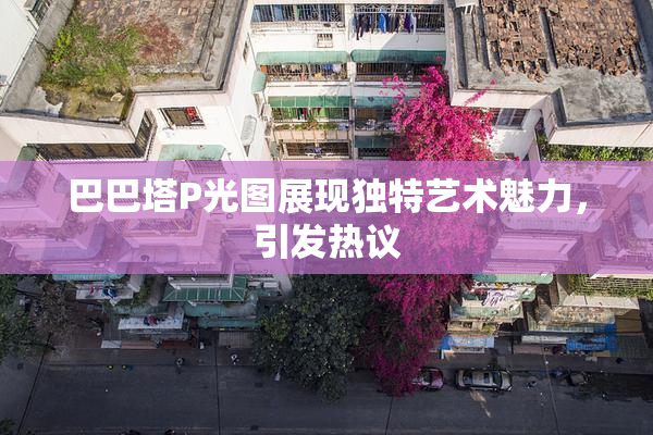 巴巴塔P光图展现独特艺术魅力，引发热议