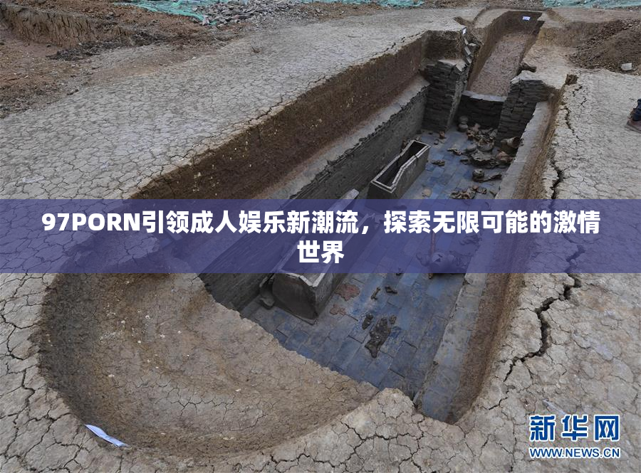 97PORN引领成人娱乐新潮流，探索无限可能的激情世界