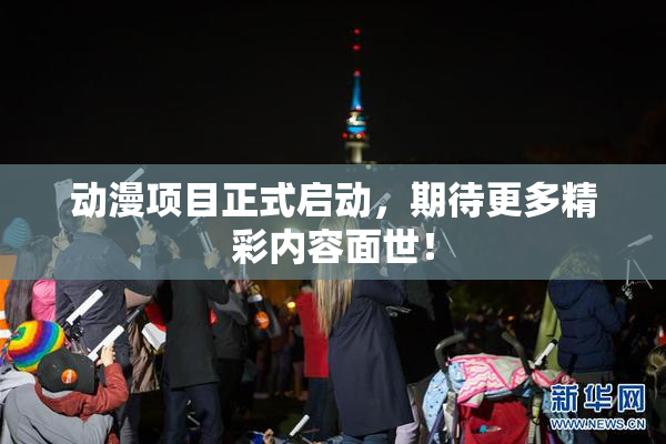 动漫项目正式启动，期待更多精彩内容面世！