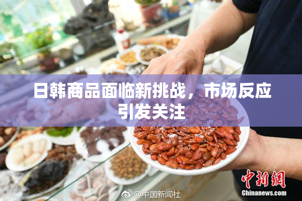 日韩商品面临新挑战，市场反应引发关注