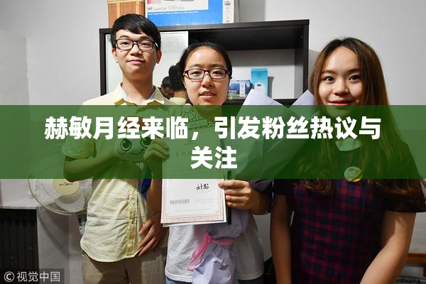 赫敏月经来临，引发粉丝热议与关注