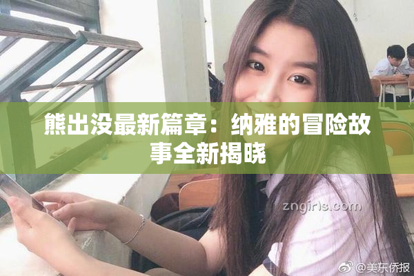熊出没最新篇章：纳雅的冒险故事全新揭晓