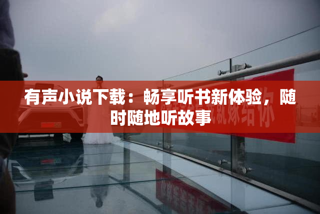 有声小说下载：畅享听书新体验，随时随地听故事