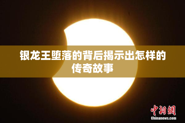 银龙王堕落的背后揭示出怎样的传奇故事