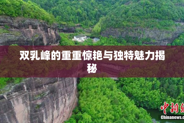 双乳峰的重重惊艳与独特魅力揭秘