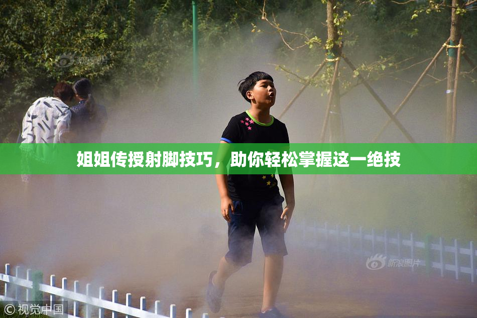 姐姐传授射脚技巧，助你轻松掌握这一绝技