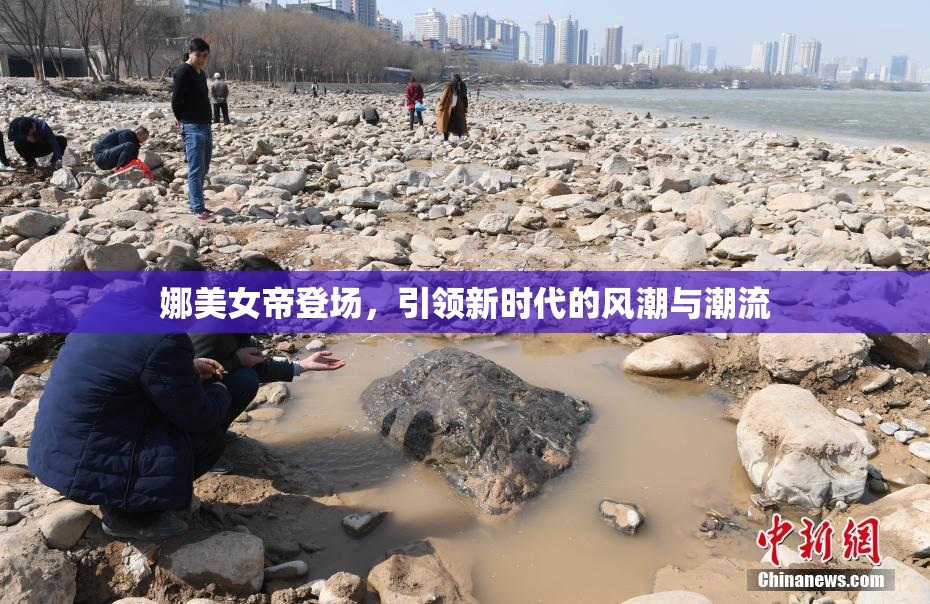 娜美女帝登场，引领新时代的风潮与潮流