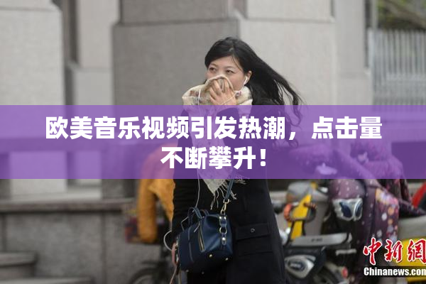 欧美音乐视频引发热潮，点击量不断攀升！