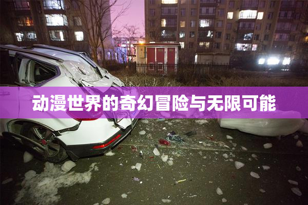 动漫世界的奇幻冒险与无限可能
